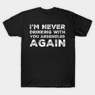 I'm never drinking with you arseholes again. A great design for those who's friends lead them astray and are a bad influence. I'm never drinking with you fuckers again. T-Shirt
